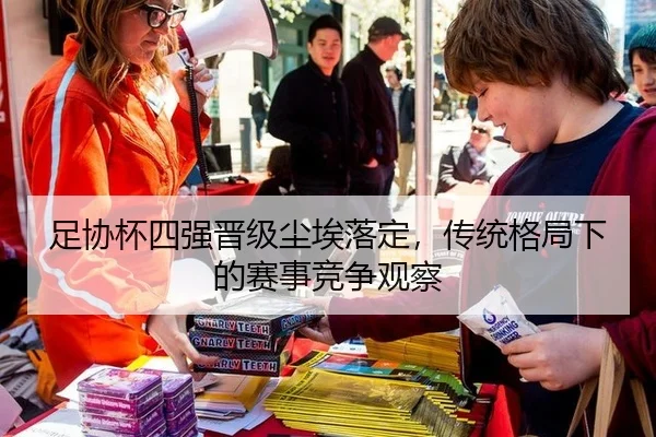 足协杯四强晋级尘埃落定，传统格局下的赛事竞争观察